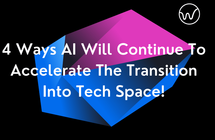 4 Ways AI Will Continue To Accelerate The Transition Into Tech Space